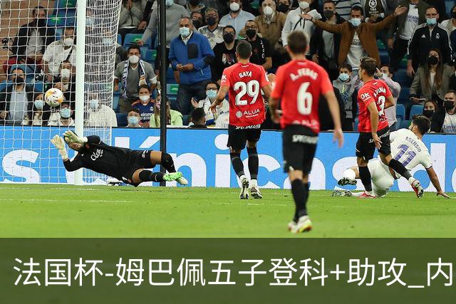 法国杯-姆巴佩五子登科+助攻 内马尔破门 巴黎7-0